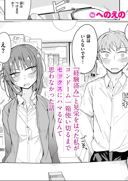 【へのえの】『経験済み』と見栄をはった私がコンドーム一箱使い切るまでセックスにハマるなんて思わなかった話（単話）｜単話