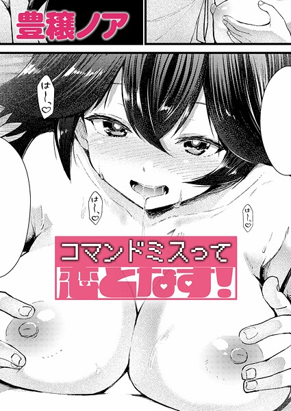 【豊穣ノア】コマンドミスって恋となす！（単話）｜単話