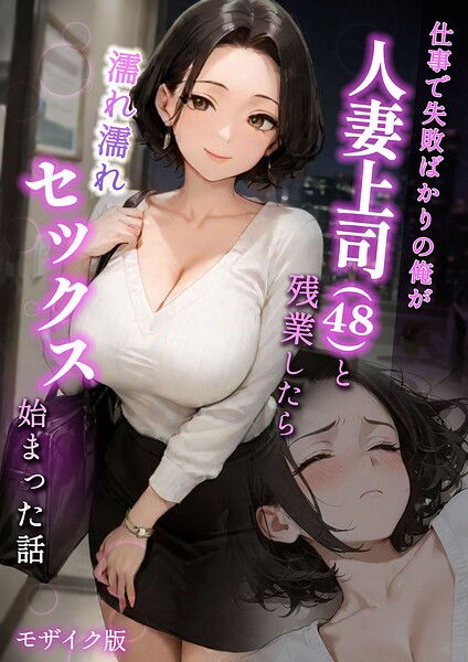 【ラブ熟】仕事で失敗ばかりの俺が人妻上司（48）と残業したら濡れ濡れセックス始まった話 モザイク版｜フルカラー