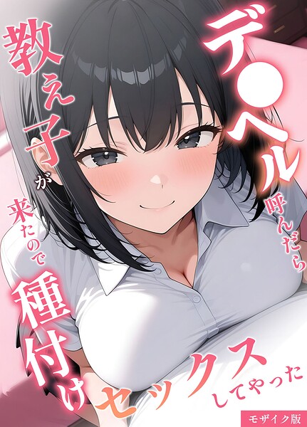 【桃色紅茶】デ●ヘル呼んだら教え子が来たので種付けセックスしてやった モザイク版｜フルカラー