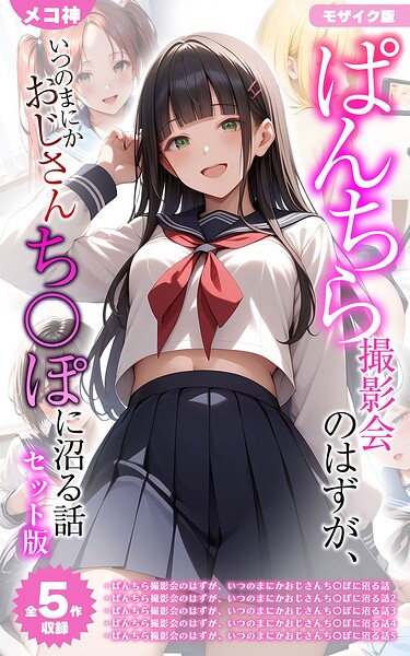 【メコ神】【全5作収録】ぱんちら撮影会のはずが、いつのまにかおじさんち〇ぽに沼る話 セット版 モザイク版｜フルカラー